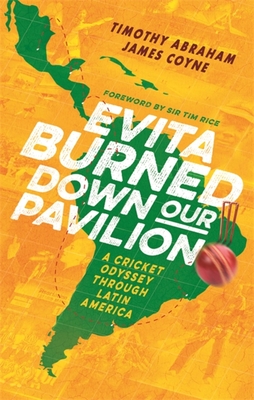 Evita Burned Down Our Pavilion: A Cricket Odyssey through Latin America - Abraham, Timothy, and Coyne, James