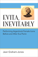 Evita, Inevitably: Performing Argentina's Female Icons Before and After Eva Pern