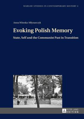Evoking Polish Memory: State, Self and the Communist Past in Transition - Stola, Dariusz, and Witeska-Mlynarczyk, Anna