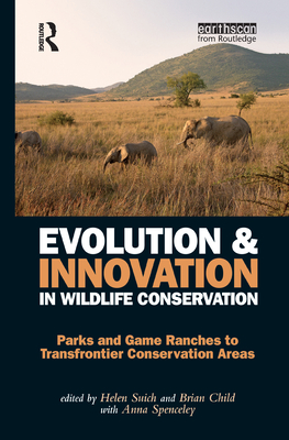 Evolution and Innovation in Wildlife Conservation: Parks and Game Ranches to Transfrontier Conservation Areas - Child, Brian, and Suich, Helen, and Anna, Spenceley