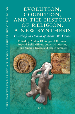 Evolution, Cognition, and the History of Religion: A New Synthesis: Festschrift in Honour of Armin W. Geertz - Petersen, Anders Klostergaard (Editor), and Ingvild Slid, Gilhus (Editor), and Martin, Luther H (Editor)