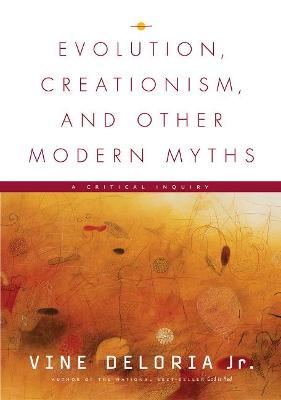 Evolution, Creationism, and Other Modern Myths: A Critical Inquiry - Deloria Jr, Vine