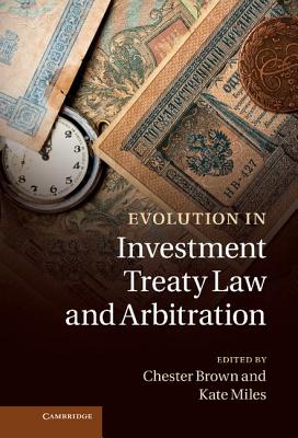 Evolution in Investment Treaty Law and Arbitration - Brown, Chester, Dr. (Editor), and Miles, Kate, Dr. (Editor)