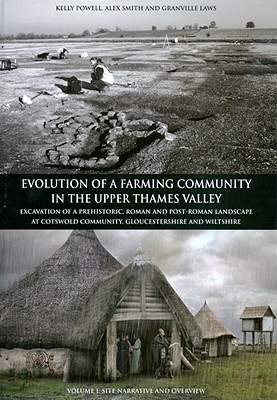 Evolution of a Farming Community in the Upper Thames Valley: Excavation of a Prehistoric, Roman and Post-Roman Landscape at Cotswold Community, Gloucestershire and Wiltshire, Volume 1: Site Narrative and Overview - Smith, Alexander, and Powell, Kelly, and Laws, Granville