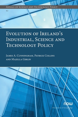 Evolution of Ireland's Industrial, Science and Technology Policy - Cunningham, James a, and Collins, Patrick, and Giblin, Majella