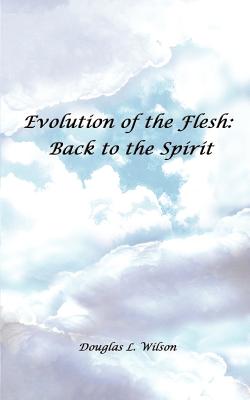 Evolution of the Flesh: Back to the Spirit - Wilson, Douglas L