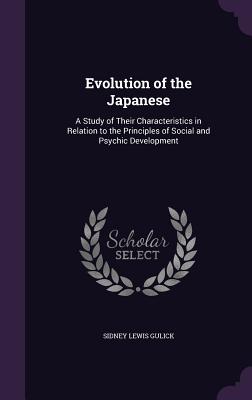 Evolution of the Japanese: A Study of Their Characteristics in Relation to the Principles of Social and Psychic Development - Gulick, Sidney Lewis