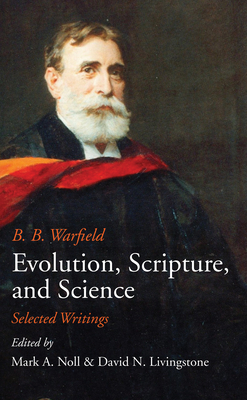 Evolution, Scripture, and Science - Warfield, Benjamin B, and Noll, Mark A, Prof. (Editor), and Livingstone, David (Editor)