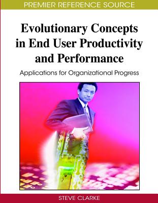 Evolutionary Concepts in End User Productivity and Performance: Applications for Organizational Progress - Clarke, Steve (Editor)