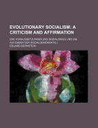 Evolutionary Socialism: A Criticism and Affirmation: (Die Voraussetzungen Des Sozialismus Und Die Aufgaben Der Sozialdemokratie.)