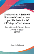 Evolutionism, A Series Of Illustrated Chart Lectures Upon The Evolution Of All Things In The Universe: From Atoms To Worlds, From Atoms To Souls (1896)