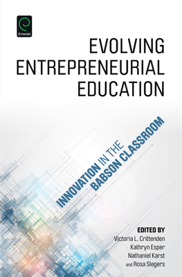 Evolving Entrepreneurial Education: Innovation in the Babson Classroom - Crittenden, Victoria L (Editor), and Esper, Kathryn (Editor), and Slegers, Rosa (Editor)