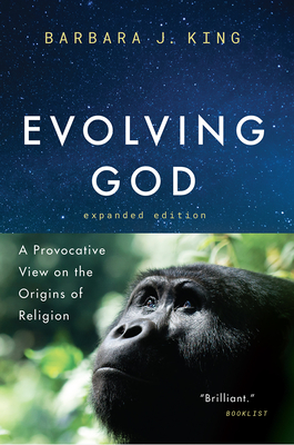 Evolving God: A Provocative View on the Origins of Religion, Expanded Edition - King, Barbara J