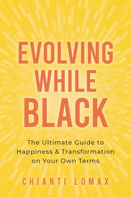 Evolving While Black: The Ultimate Guide to Happiness and Transformation on Your Own Terms - Lomax, Chianti