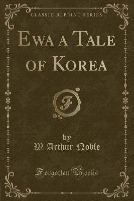 Ewa a Tale of Korea (Classic Reprint) - Noble, W Arthur