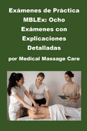 Exmenes de Prctica MBLEx: Ocho Exmenes con Explicaciones Detalladas por Medical Massage Care