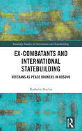 Ex-Combatants and International Statebuilding: Veterans as Peace Brokers in Kosovo