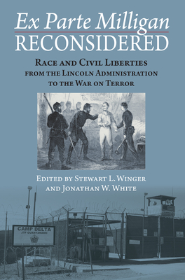 Ex Parte Milligan Reconsidered: Race and Civil Liberties from the Lincoln Administration to the War on Terror - Winger, Stewart L (Editor), and White, Jonathan W (Editor)