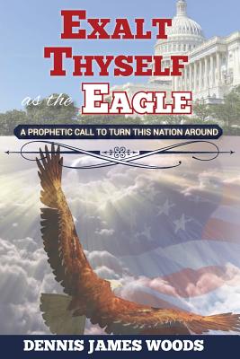 Exalt Thyself as the Eagle - Woods, Dennis James