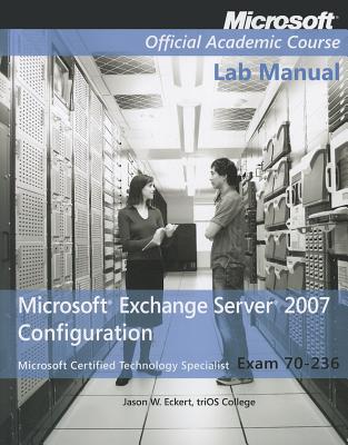 Exam 70-236 Microsoft Exchange Server 2007 Configuration, Lab Manual - Microsoft Official Academic Course