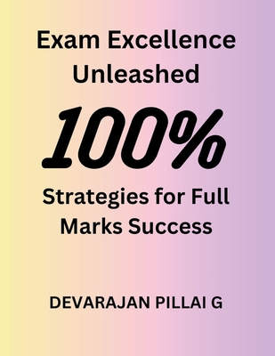 Exam Excellence Unleashed: Strategies for Full Marks Success - G, Devarajan Pillai