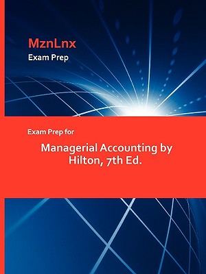 Exam Prep for Managerial Accounting by Hilton, 7th Ed. - Hilton, and Mznlnx (Creator)