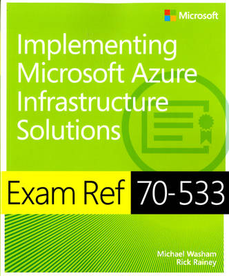 Exam Ref 70-533 Implementing Microsoft Azure Infrastructure Solutions - Rainey, Rick, and Washam, Michael