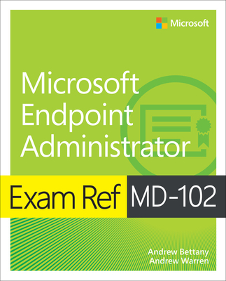 Exam Ref MD-102 Microsoft Endpoint Administrator - Warren, Andrew, and Bettany, Andrew