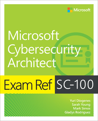 Exam Ref Sc-100 Microsoft Cybersecurity Architect - Diogenes, Yuri, and Young, Sarah, and Simos, Mark