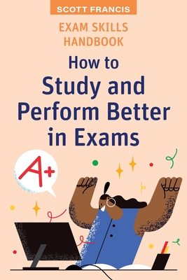 Exam Skills Handbook: How to Study and Perform Better in Exams - Francis, Scott