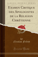 Examen Critique Des Apologistes de la Religion Chrtienne (Classic Reprint)
