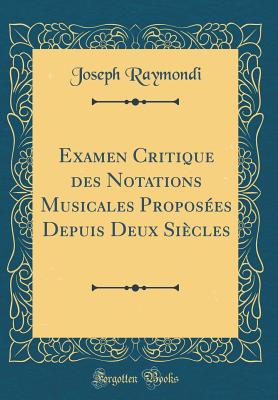 Examen Critique Des Notations Musicales Proposes Depuis Deux Sicles (Classic Reprint) - Raymondi, Joseph