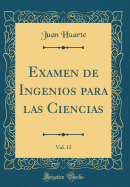 Examen de Ingenios Para Las Ciencias, Vol. 15 (Classic Reprint)