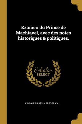 Examen du Prince de Machiavel, avec des notes historiques & politiques. - Frederick, King Of Prussia, II