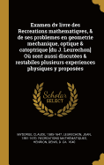 Examen DV Livre Des Recreations Mathematiqves, & de Ses Problemes En Geometrie Mechanique, Optique & Catoptrique [Du J. Leurechon] Ou Sont Aussi Discutees & Restabiles Plusieurs Experiences Physiques y Proposees