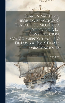 Examen Mar?timo The?rico Prctico, ? Tratado de Mecnica Aplicado ? La Construccion, Conocimiento Y Manejo de Los Nav?os Y Dems Embarcaciones - Juan, Jorge