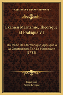 Examen Maritimie, Theorique Et Pratique V1: Ou Traite de Mechanique, Applique a la Construciton Et a la Manoeuvre (1783)