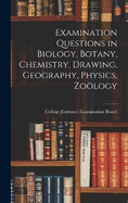 Examination Questions in Biology, Botany, Chemistry, Drawing, Geography, Physics, Zology