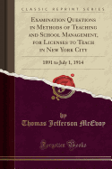 Examination Questions in Methods of Teaching and School Management, for Licenses to Teach in New York City: 1891 to July 1, 1914 (Classic Reprint)