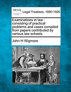 Examinations in law: consisting of practical problems and cases compiled from papers contributed by various law schools. - Wigmore, John H