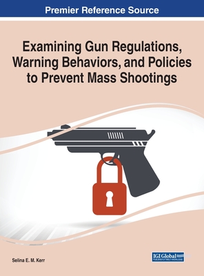 Examining Gun Regulations, Warning Behaviors, and Policies to Prevent Mass Shootings - Kerr, Selina E M