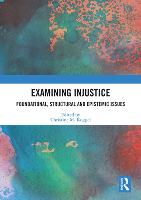 Examining Injustice: Foundational, Structural and Epistemic Issues - Koggel, Christine M. (Editor)