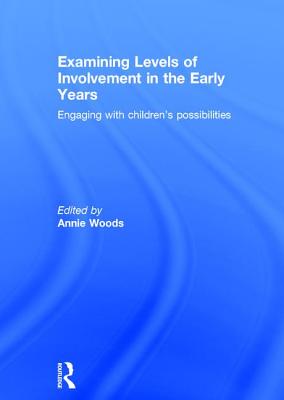 Examining Levels of Involvement in the Early Years: Engaging with children's possibilities - Woods, Annie (Editor)