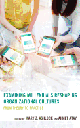 Examining Millennials Reshaping Organizational Cultures: From Theory to Practice