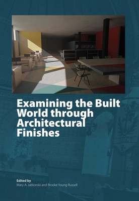 Examining the Built World through Architectural Finishes - Jablonski, Mary A. (Editor), and Young Russell, Brooke (Editor)