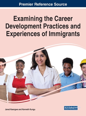 Examining the Career Development Practices and Experiences of Immigrants - Keengwe, Jared (Editor), and Kungu, Kenneth (Editor)