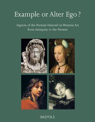 Example or Alter Ego? Aspects of the Portrait Historie in Western Art from Antiquity to the Present - Manuth, Volker (Editor), and Van Leeuwen, Rudie (Editor), and Koldeweij, Jos (Editor)