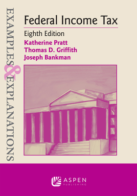 Examples & Explanations for Federal Income Tax - Pratt, Katherine, and Griffith, Thomas D, and Bankman, Joseph