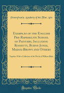 Examples of the English Pre-Raphaelite School of Painters, Including Rossetti, Burne-Jones, Madox-Brown and Others: Together with a Collection of the Works of William Blake (Classic Reprint)