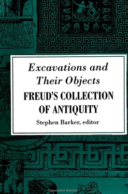 Excavations and Their Objects: Freud's Collection of Antiquity - Barker, Stephen (Editor)